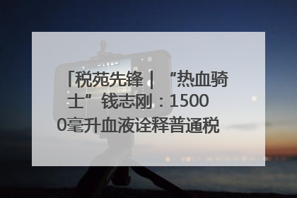 税苑先锋｜“热血骑士”钱志刚：15000毫升血液诠释普通税官的非凡承诺