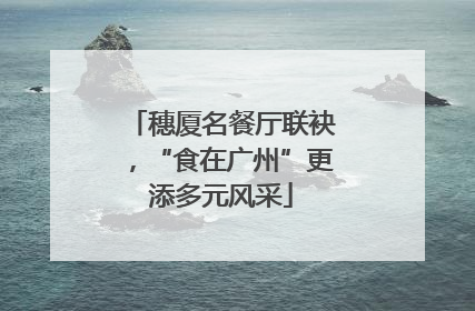 穗厦名餐厅联袂，“食在广州”更添多元风采