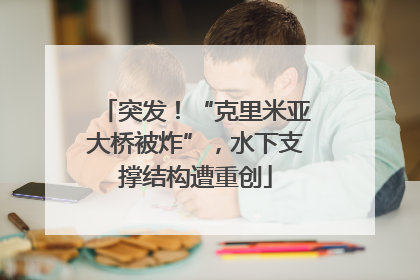 突发！“克里米亚大桥被炸”，水下支撑结构遭重创