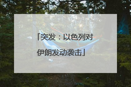 突发：以色列对伊朗发动袭击