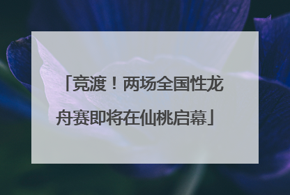竞渡！两场全国性龙舟赛即将在仙桃启幕