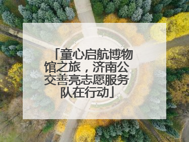童心启航博物馆之旅，济南公交善亮志愿服务队在行动
