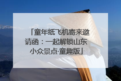 童年纸飞机寄来邀请函：一起解锁山东小众景点·童趣版