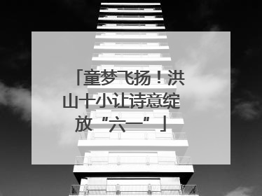 童梦飞扬！洪山十小让诗意绽放“六一”