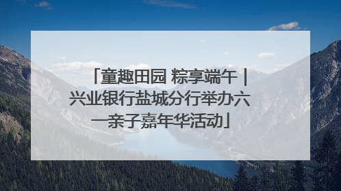 童趣田园 粽享端午｜兴业银行盐城分行举办六一亲子嘉年华活动