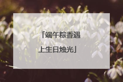 端午粽香遇上生日烛光