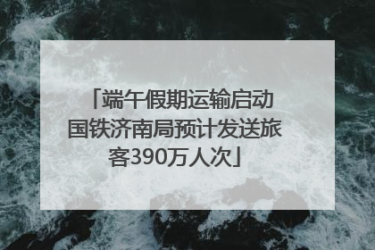 端午假期运输启动 国铁济南局预计发送旅客390万人次