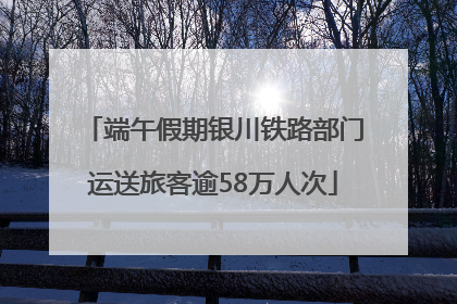 端午假期银川铁路部门运送旅客逾58万人次
