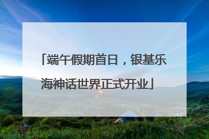 端午假期首日，银基乐海神话世界正式开业