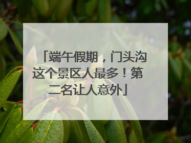 端午假期，门头沟这个景区人最多！第二名让人意外