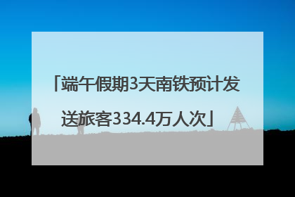 端午假期3天南铁预计发送旅客334.4万人次