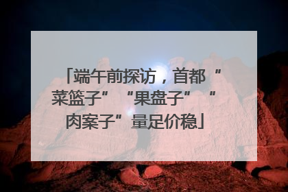 端午前探访，首都“菜篮子”“果盘子”“肉案子”量足价稳