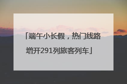 端午小长假，热门线路增开291列旅客列车