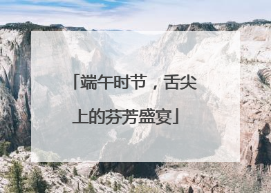 端午时节，舌尖上的芬芳盛宴