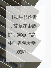 端午节临近，艾草花束热销，寓意“高中”香包大受欢迎