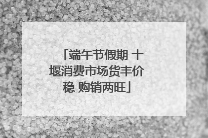 端午节假期 十堰消费市场货丰价稳 购销两旺