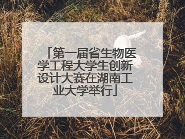 第一届省生物医学工程大学生创新设计大赛在湖南工业大学举行