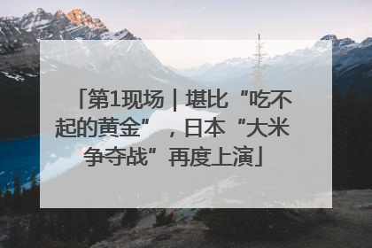 第1现场｜堪比“吃不起的黄金”，日本“大米争夺战”再度上演