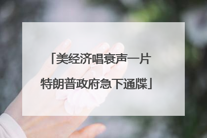 美经济唱衰声一片 特朗普政府急下通牒