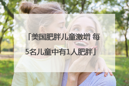 美国肥胖儿童激增 每5名儿童中有1人肥胖