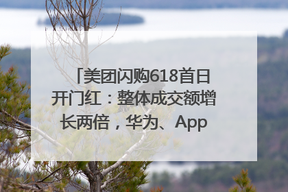 美团闪购618首日开门红：整体成交额增长两倍，华为、Apple、沃尔玛等近800个品牌翻倍增长