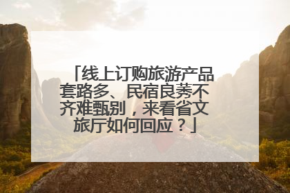 线上订购旅游产品套路多、民宿良莠不齐难甄别，来看省文旅厅如何回应？