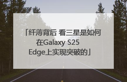 纤薄背后 看三星是如何在Galaxy S25 Edge上实现突破的