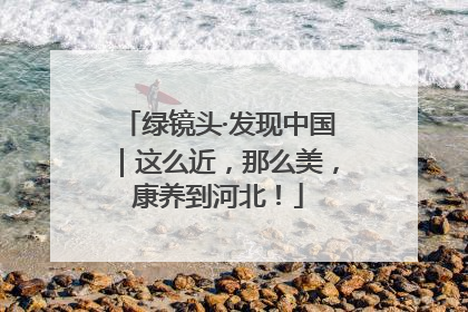 绿镜头·发现中国｜这么近，那么美，康养到河北！
