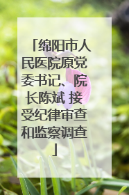 绵阳市人民医院原党委书记、院长陈斌 接受纪律审查和监察调查