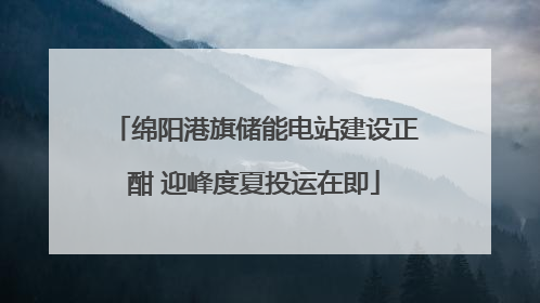 绵阳港旗储能电站建设正酣 迎峰度夏投运在即