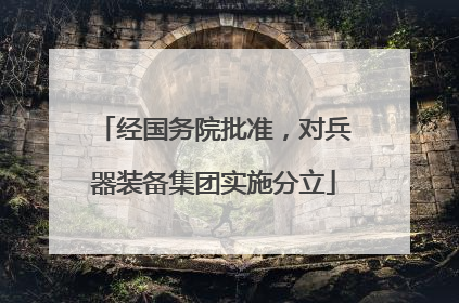 经国务院批准，对兵器装备集团实施分立