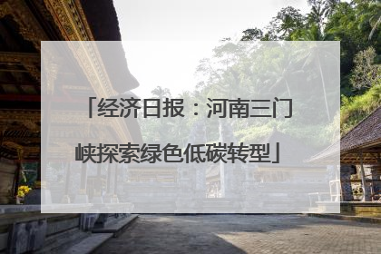 经济日报：河南三门峡探索绿色低碳转型