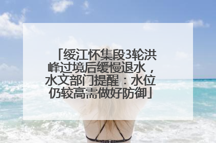 绥江怀集段3轮洪峰过境后缓慢退水，水文部门提醒：水位仍较高需做好防御