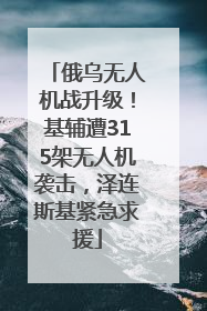 俄乌无人机战升级！基辅遭315架无人机袭击，泽连斯基紧急求援