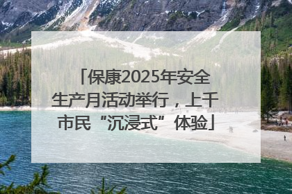 保康2025年安全生产月活动举行，上千市民“沉浸式”体验