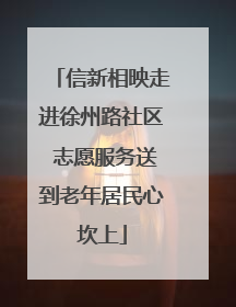 信新相映走进徐州路社区 志愿服务送到老年居民心坎上