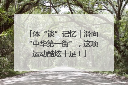 体“谈”记忆｜滑向“中华第一街”，这项运动酷炫十足！