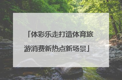 体彩乐走打造体育旅游消费新热点新场景