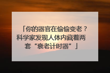 你的器官在偷偷变老？科学家发现人体内藏着两套“衰老计时器”