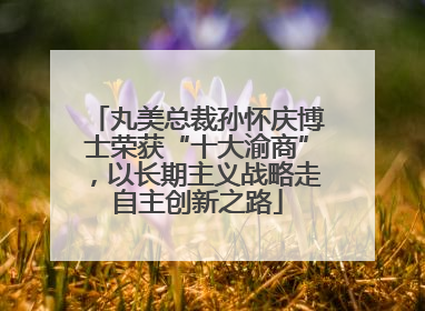丸美总裁孙怀庆博士荣获“十大渝商”，以长期主义战略走自主创新之路