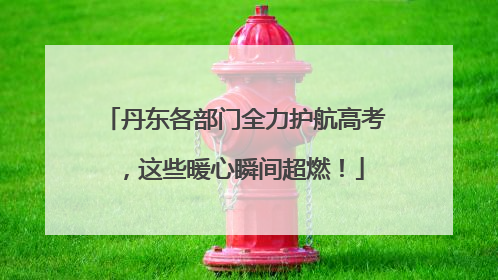 丹东各部门全力护航高考，这些暖心瞬间超燃！