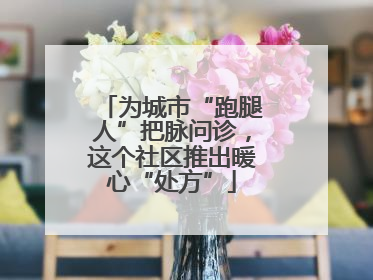 为城市“跑腿人”把脉问诊，这个社区推出暖心“处方”