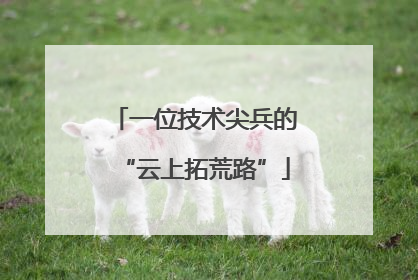 一位技术尖兵的“云上拓荒路”