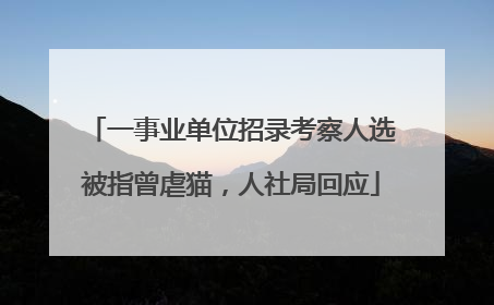 一事业单位招录考察人选被指曾虐猫，人社局回应