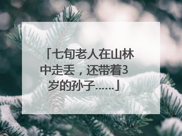 七旬老人在山林中走丢，还带着3岁的孙子……