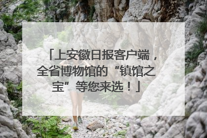 上安徽日报客户端，全省博物馆的“镇馆之宝”等您来选！