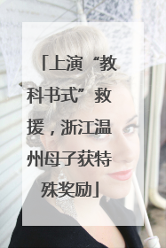上演“教科书式”救援，浙江温州母子获特殊奖励