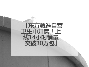 东方甄选自营卫生巾开卖！上线14小时销量突破30万包