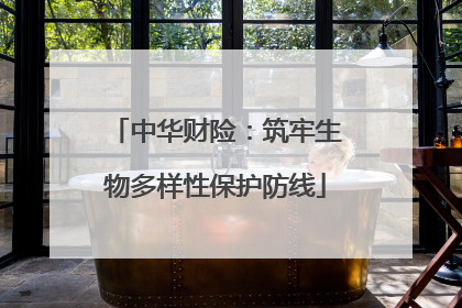 中华财险：筑牢生物多样性保护防线