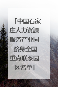 中国石家庄人力资源服务产业园 跻身全国重点联系园区名单